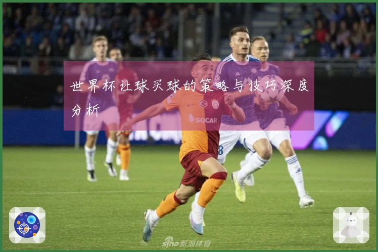 世界杯让球买球的策略与技巧深度分析