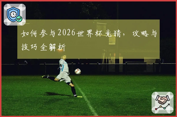 如何参与2026世界杯竞猜，攻略与技巧全解析