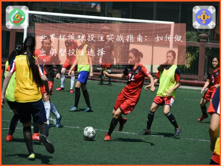 世界杯滚球投注实战指南：如何做出明智投注选择