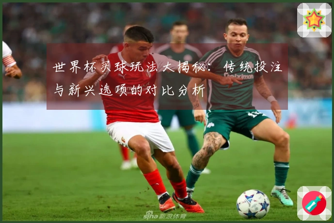 世界杯买球玩法大揭秘：传统投注与新兴选项的对比分析
