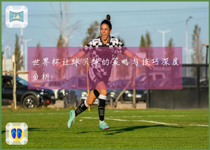 世界杯让球买球的策略与技巧深度分析