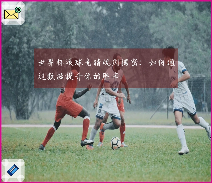 世界杯滚球竞猜规则揭密：如何通过数据提升你的胜率