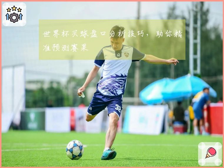 世界杯买球盘口分析技巧，助你精准预测赛果