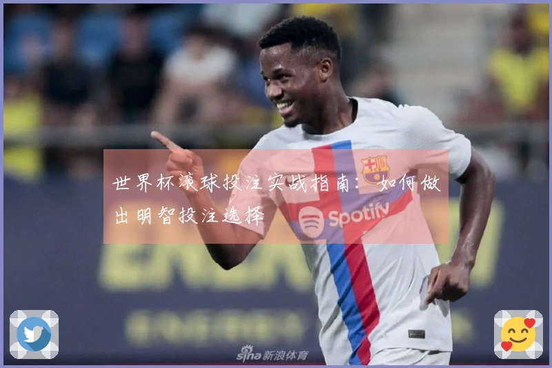 世界杯滚球投注实战指南：如何做出明智投注选择