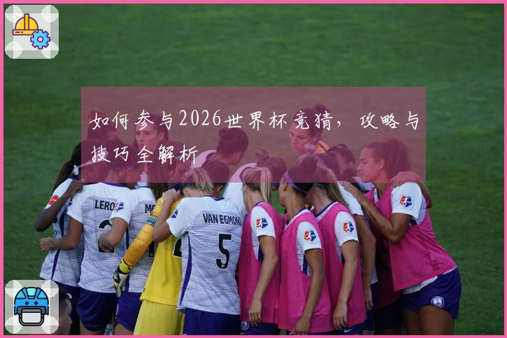 如何参与2026世界杯竞猜，攻略与技巧全解析