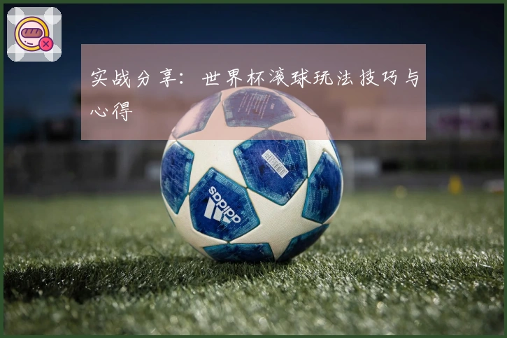 实战分享：世界杯滚球玩法技巧与心得