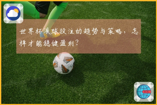 世界杯滚球投注的趋势与策略，怎样才能稳健盈利？