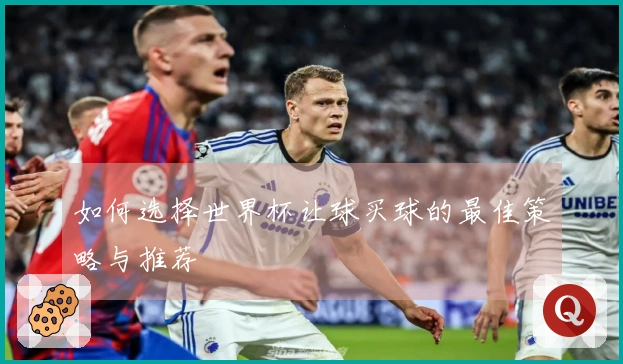 如何选择世界杯让球买球的最佳策略与推荐