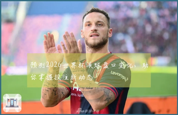 预测2026世界杯滚球盘口变化，助你掌握投注新动态