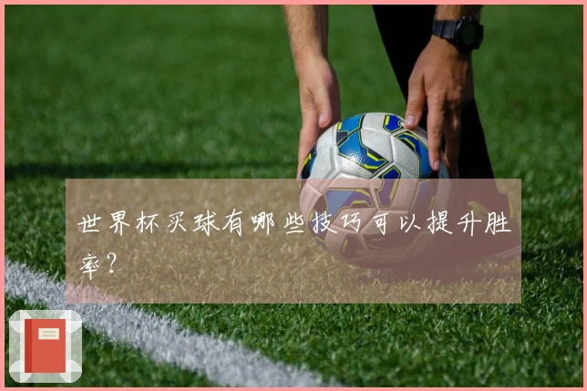 世界杯买球有哪些技巧可以提升胜率？